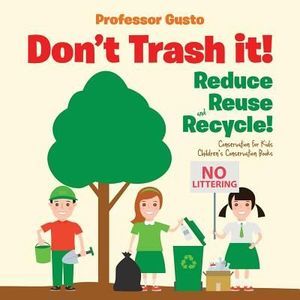 Don't Trash it! Reduce, Reuse, and Recycle! Conservation for Kids - Children's C